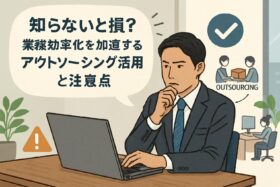 知らないと損？業務効率化を加速するアウトソーシング活用術と注意点